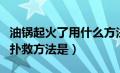 油锅起火了用什么方法灭火（油锅起火正确的扑救方法是）