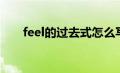 feel的过去式怎么写（feel的过去式）