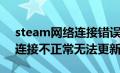 steam网络连接错误无法更新（steam网络连接不正常无法更新）