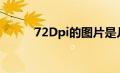 72Dpi的图片是几乘几（72dpi）