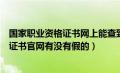 国家职业资格证书网上能查到的就是真的吗（国家职业资格证书官网有没有假的）