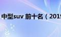 中型suv 前十名（2019中型suv排名前十名）