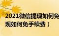 2021微信提现如何免手续费（2020年微信提现如何免手续费）