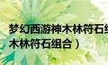 梦幻西游神木林符石组合怎么选（梦幻西游神木林符石组合）