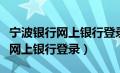 宁波银行网上银行登录密码几位数（宁波银行网上银行登录）