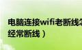 电脑连接wifi老断线怎么回事（电脑连接wifi经常断线）