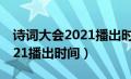 诗词大会2021播出时间第四场（诗词大会2021播出时间）