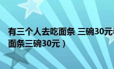 有三个人去吃面条 三碗30元老板说今天优惠（有3个人去吃面条三碗30元）