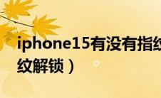 iphone15有没有指纹解锁（iphone11有指纹解锁）