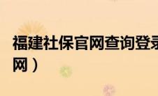 福建社保官网查询登录入口（福建社保中心官网）