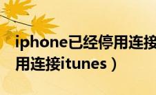 iphone已经停用连接itunes（iphonex已停用连接itunes）