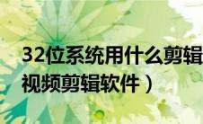 32位系统用什么剪辑软件（适合32位系统的视频剪辑软件）