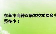 东莞市海德双语学校学费多少一年（东莞市海德双语学校学费多少）