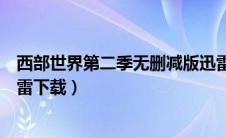 西部世界第二季无删减版迅雷（西部世界第二季未删减版迅雷下载）