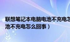 联想笔记本电脑电池不充电怎么回事儿（联想笔记本电脑电池不充电怎么回事）