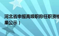 河北省申报高级职称任职资格公示（河北省高级职称评审结果公示）