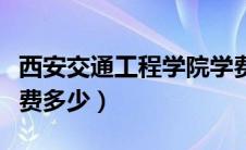 西安交通工程学院学费（西安交通工程学院学费多少）