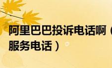 阿里巴巴投诉电话啊（阿里巴巴投诉电话人工服务电话）