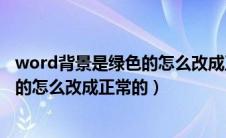 word背景是绿色的怎么改成正常的颜色（word背景是绿色的怎么改成正常的）