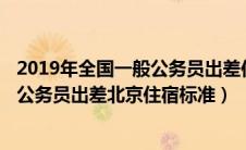 2019年全国一般公务员出差住宿费标准北京为每天多少元（公务员出差北京住宿标准）