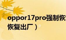 oppor17pro强制恢复出厂（oppor17强制恢复出厂）