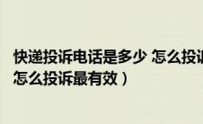 快递投诉电话是多少 怎么投诉最有效（快递投诉电话是多少怎么投诉最有效）