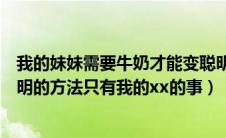 我的妹妹需要牛奶才能变聪明（关于唯一能让笨蛋妹妹变聪明的方法只有我的xx的事）