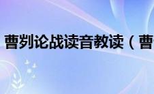 曹刿论战读音教读（曹论战怎么读曹刿论战）