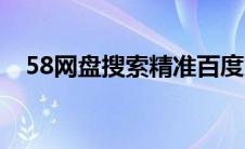 58网盘搜索精准百度网盘（58网盘搜索）