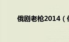 俄剧老枪2014（俄罗斯电影老枪）