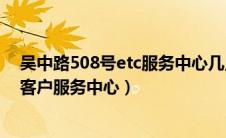 吴中路508号etc服务中心几点钟下班（吴中东路508号etc客户服务中心）