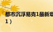 都市沉浮易克1最新章节列表（都市沉浮易克1）