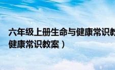 六年级上册生命与健康常识教案及反思（六年级上册生命与健康常识教案）