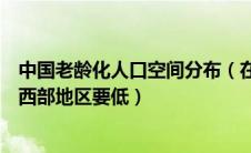 中国老龄化人口空间分布（在中国中部地区的人口老龄化比西部地区要低）