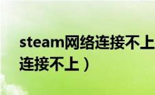 steam网络连接不上无法更新（steam网络连接不上）