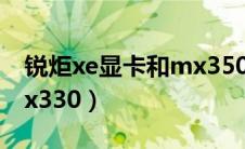 锐炬xe显卡和mx350独显（锐炬xe显卡和mx330）