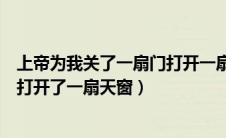 上帝为我关了一扇门打开一扇窗户（上帝为你关上一扇门却打开了一扇天窗）