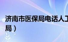 济南市医保局电话人工服务电话（济南市医保局）