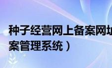 种子经营网上备案网址（种子生产经营网上备案管理系统）