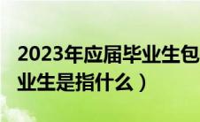 2023年应届毕业生包括哪些（2021年应届毕业生是指什么）