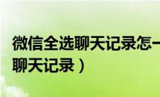 微信全选聊天记录怎一键全选（微信如何全选聊天记录）