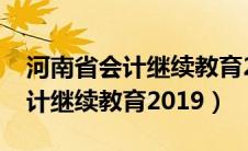 河南省会计继续教育2023年公告（河南省会计继续教育2019）