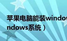 苹果电脑能装windows（苹果电脑可以装windows系统）