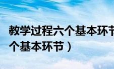 教学过程六个基本环节详细过程（教学过程六个基本环节）