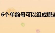 6个单韵母可以组成哪些复韵母（6个单韵母）