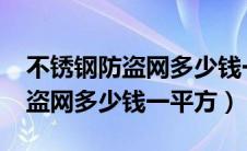 不锈钢防盗网多少钱一平方2019（不锈钢防盗网多少钱一平方）