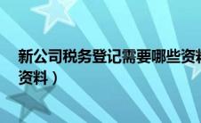 新公司税务登记需要哪些资料?（新公司税务登记需要哪些资料）