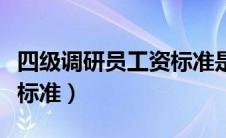 四级调研员工资标准是多少（四级调研员工资标准）