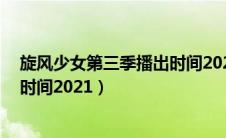 旋风少女第三季播出时间202111月（旋风少女第三季播出时间2021）