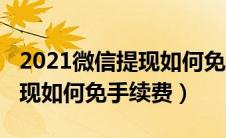 2021微信提现如何免手续费（2020年微信提现如何免手续费）